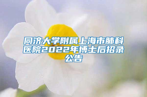 同济大学附属上海市肺科医院2022年博士后招录公告