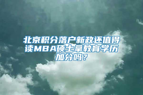 北京积分落户新政还值得读MBA硕士拿教育学历加分吗？