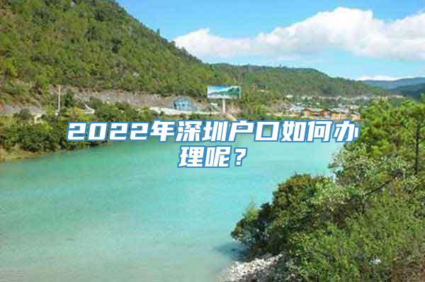 2022年深圳户口如何办理呢？