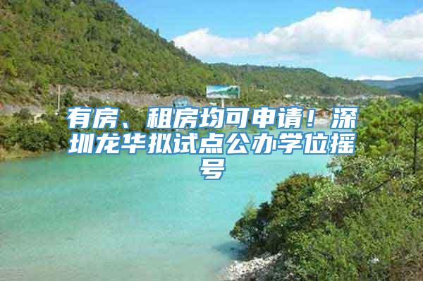 有房、租房均可申请！深圳龙华拟试点公办学位摇号