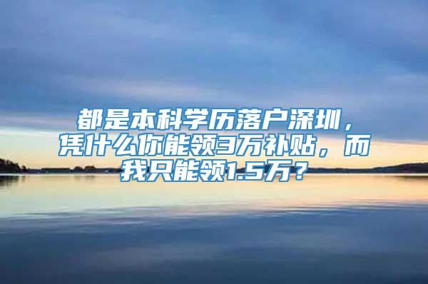 都是本科学历落户深圳，凭什么你能领3万补贴，而我只能领1.5万？