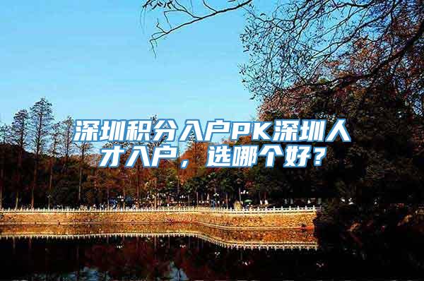 深圳积分入户PK深圳人才入户，选哪个好？