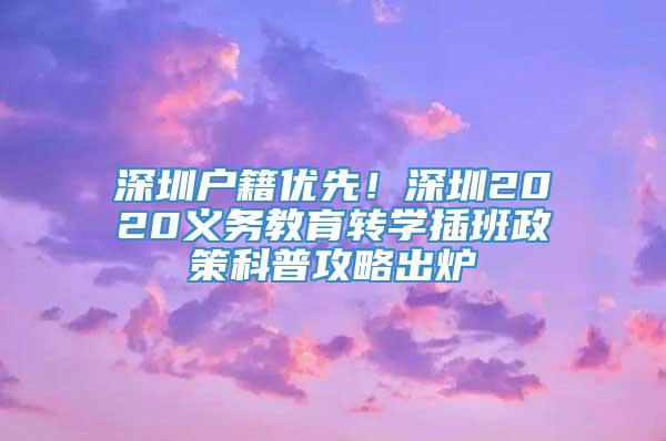 深圳户籍优先！深圳2020义务教育转学插班政策科普攻略出炉