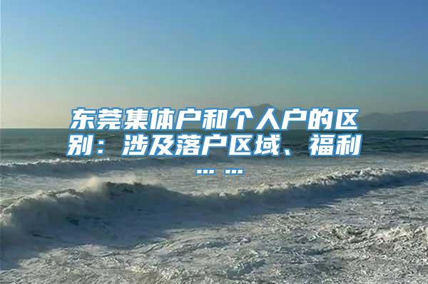 东莞集体户和个人户的区别：涉及落户区域、福利……