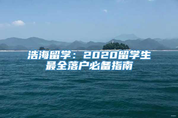 浩海留学：2020留学生最全落户必备指南