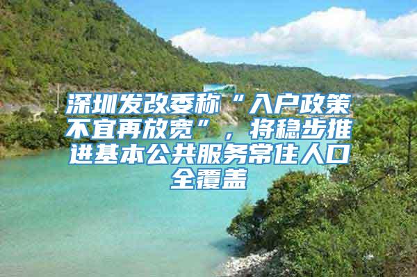 深圳发改委称“入户政策不宜再放宽”，将稳步推进基本公共服务常住人口全覆盖