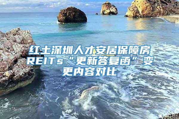 红土深圳人才安居保障房REITs“更新答复函”变更内容对比