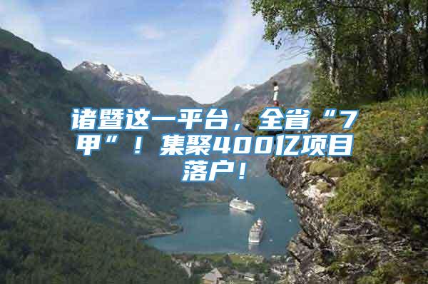 诸暨这一平台，全省“7甲”！集聚400亿项目落户！