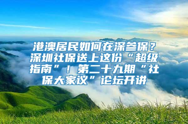 港澳居民如何在深参保？深圳社保送上这份“超级指南”！第二十九期“社保大家议”论坛开讲