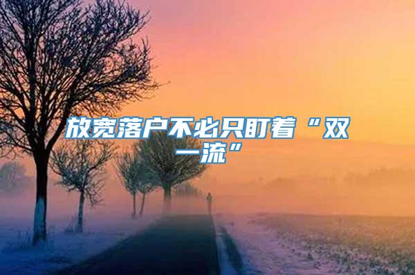 放宽落户不必只盯着“双一流”