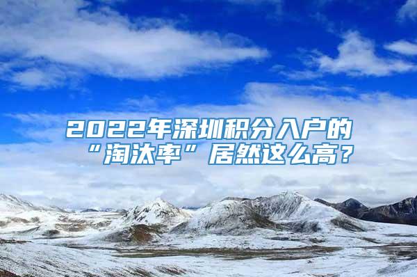 2022年深圳积分入户的“淘汰率”居然这么高？