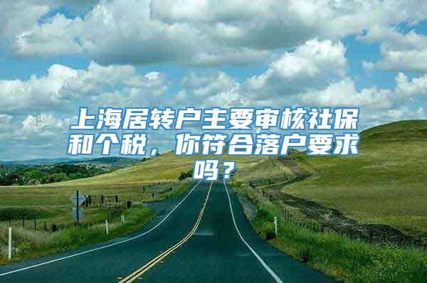 上海居转户主要审核社保和个税，你符合落户要求吗？