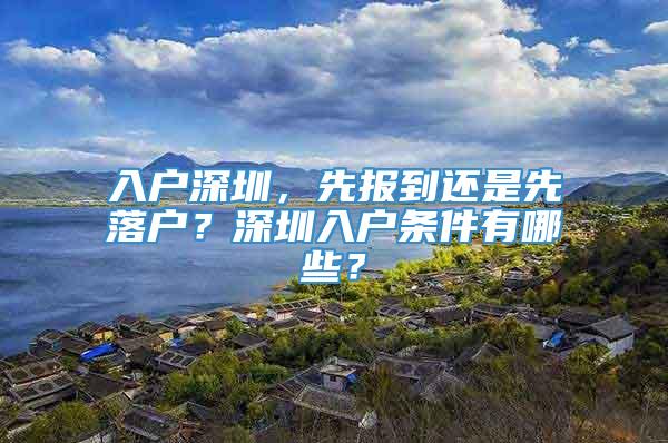 入户深圳，先报到还是先落户？深圳入户条件有哪些？