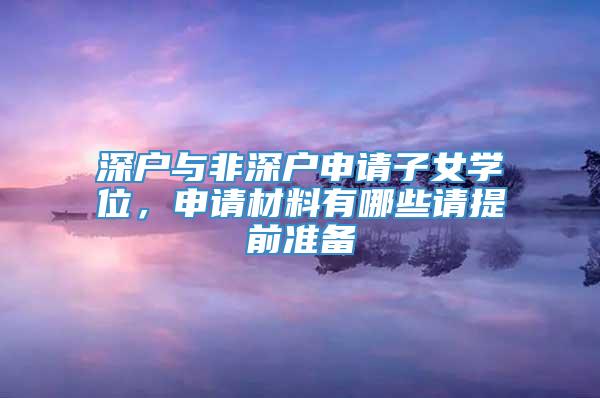 深户与非深户申请子女学位，申请材料有哪些请提前准备