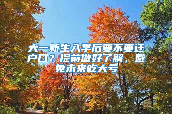 大一新生入学后要不要迁户口？提前做好了解，避免未来吃大亏