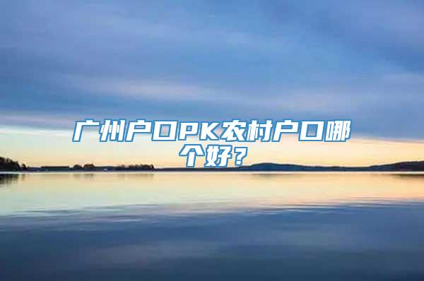 广州户口PK农村户口哪个好？