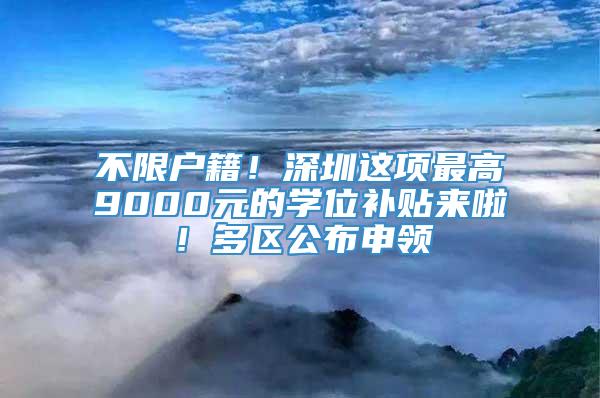 不限户籍！深圳这项最高9000元的学位补贴来啦！多区公布申领