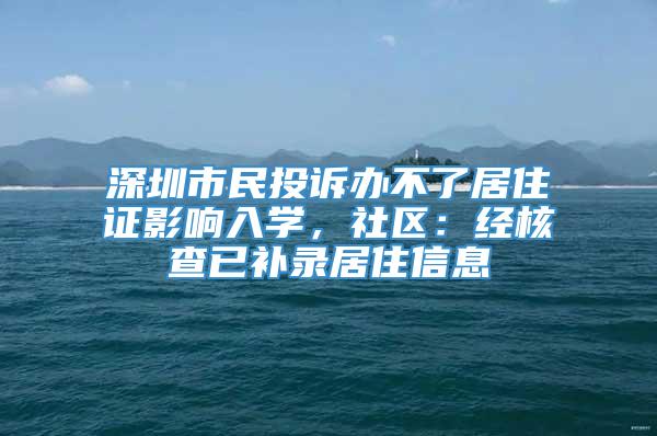 深圳市民投诉办不了居住证影响入学，社区：经核查已补录居住信息