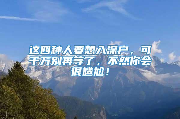 这四种人要想入深户，可千万别再等了，不然你会很尴尬！