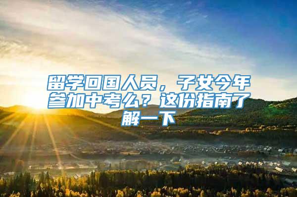 留学回国人员，子女今年参加中考么？这份指南了解一下