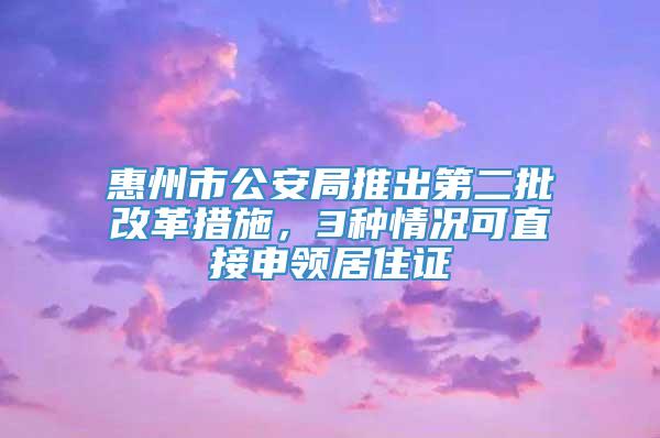 惠州市公安局推出第二批改革措施，3种情况可直接申领居住证