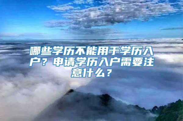 哪些学历不能用于学历入户？申请学历入户需要注意什么？