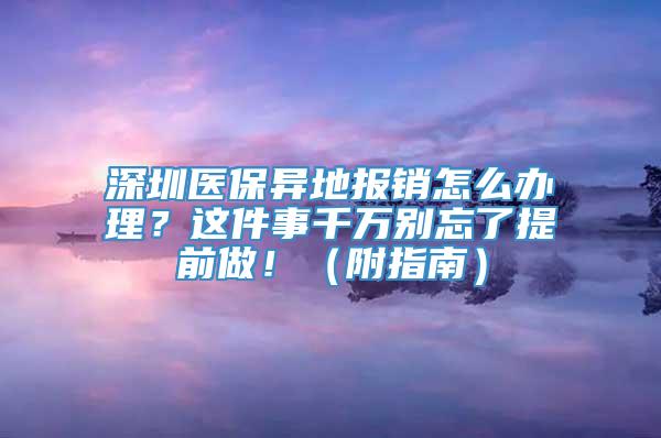 深圳医保异地报销怎么办理？这件事千万别忘了提前做！（附指南）