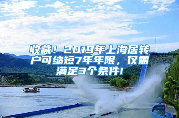 收藏！2019年上海居转户可缩短7年年限，仅需满足3个条件!