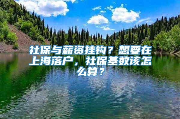 社保与薪资挂钩？想要在上海落户，社保基数该怎么算？