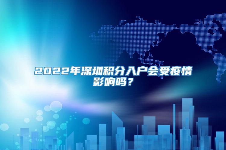 2022年深圳积分入户会受疫情影响吗？