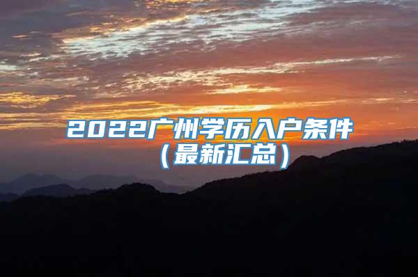 2022广州学历入户条件（最新汇总）