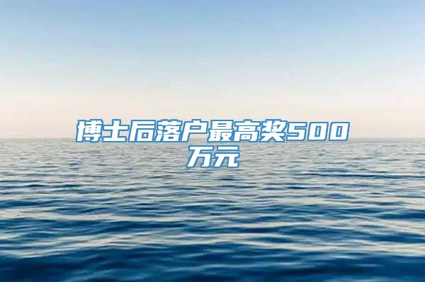 博士后落户最高奖500万元