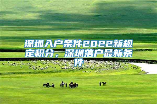 深圳入户条件2022新规定积分，深圳落户最新条件