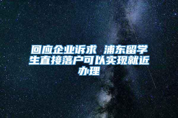 回应企业诉求 浦东留学生直接落户可以实现就近办理