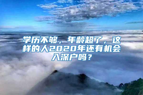 学历不够，年龄超了，这样的人2020年还有机会入深户吗？