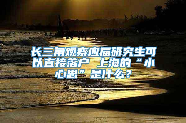 长三角观察应届研究生可以直接落户 上海的“小心思”是什么？