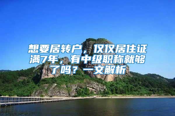 想要居转户，仅仅居住证满7年，有中级职称就够了吗？一文解析