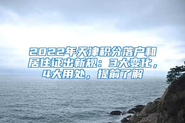 2022年天津积分落户和居住证出新规：3大变化，4大用处，提前了解