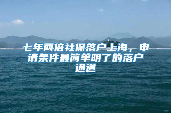 七年两倍社保落户上海，申请条件最简单明了的落户通道