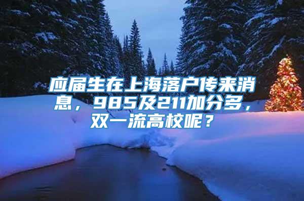 应届生在上海落户传来消息，985及211加分多，双一流高校呢？