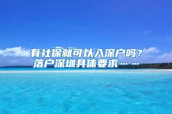 有社保就可以入深户吗？落户深圳具体要求……