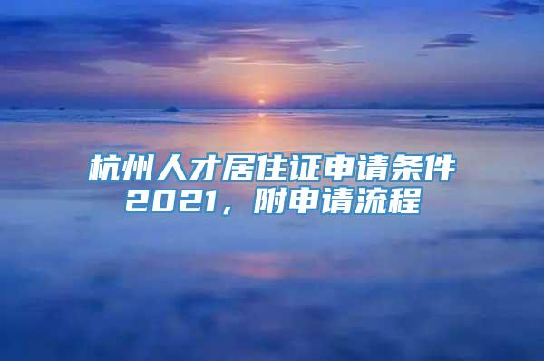 杭州人才居住证申请条件2021，附申请流程