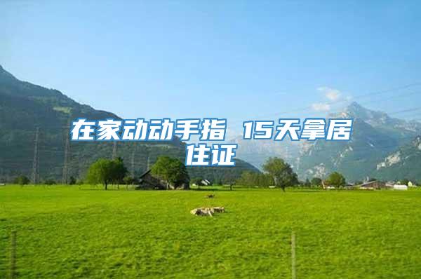 在家动动手指 15天拿居住证