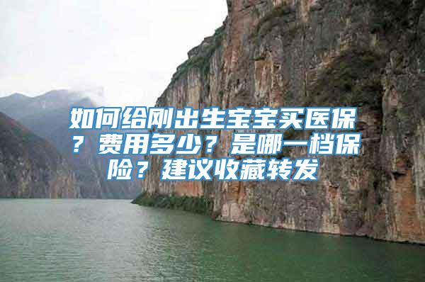 如何给刚出生宝宝买医保？费用多少？是哪一档保险？建议收藏转发