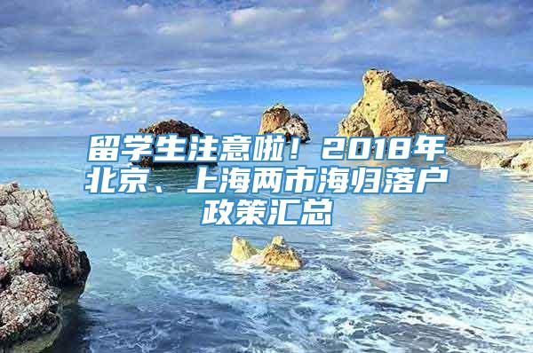 留学生注意啦！2018年北京、上海两市海归落户政策汇总