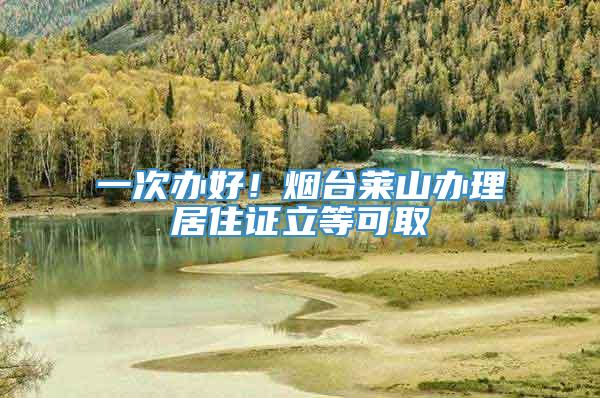 一次办好！烟台莱山办理居住证立等可取