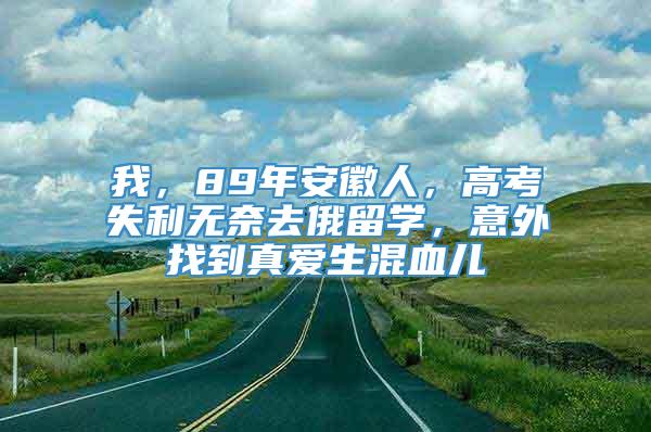 我，89年安徽人，高考失利无奈去俄留学，意外找到真爱生混血儿