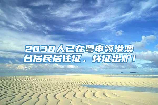 2030人已在粤申领港澳台居民居住证，样证出炉！