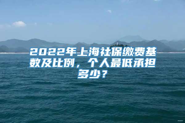 2022年上海社保缴费基数及比例，个人最低承担多少？