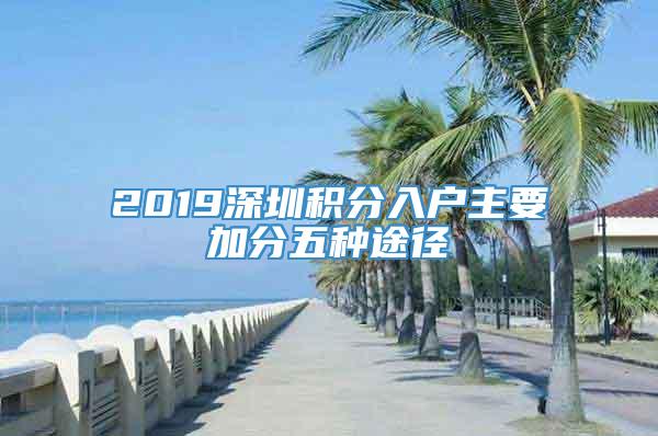 2019深圳积分入户主要加分五种途径